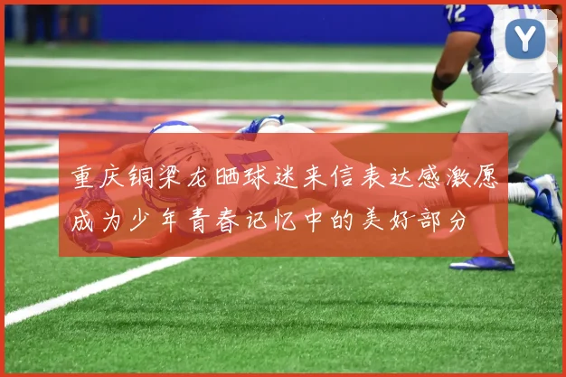 重庆铜梁龙晒球迷来信表达感激愿成为少年青春记忆中的美好部分