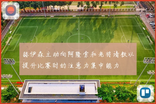 赫伊森主动向阿隆索和老将请教以提升比赛时的注意力集中能力