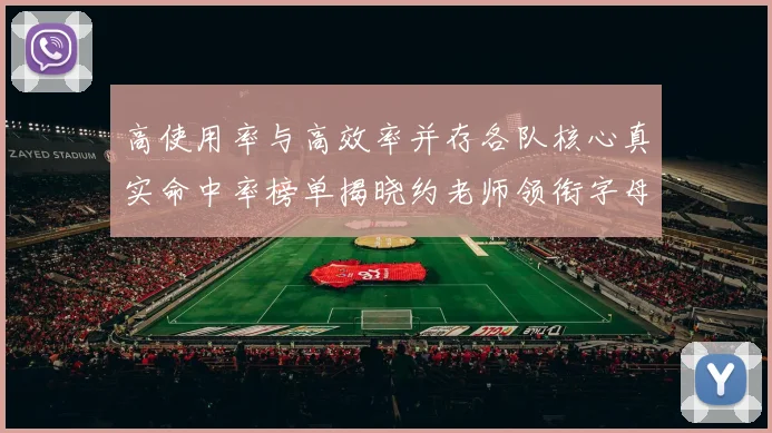 高使用率与高效率并存各队核心真实命中率榜单揭晓约老师领衔字母紧随其后