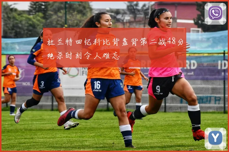 杜兰特回忆科比背靠背第二战48分绝杀时刻令人难忘