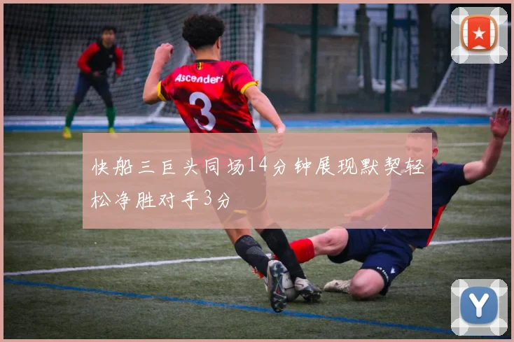 快船三巨头同场14分钟展现默契轻松净胜对手3分