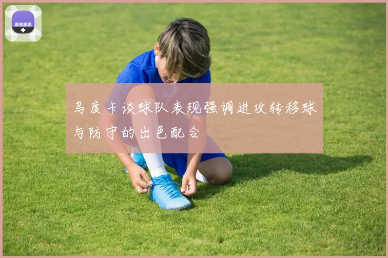 乌度卡谈球队表现强调进攻转移球与防守的出色配合