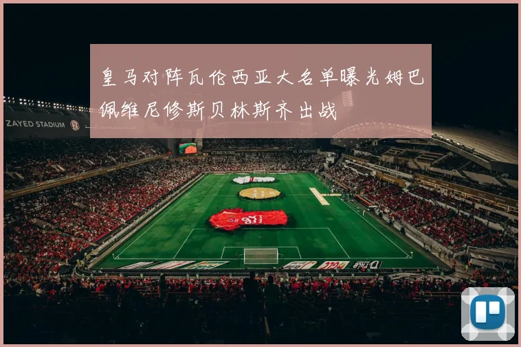 皇马对阵瓦伦西亚大名单曝光姆巴佩维尼修斯贝林斯齐出战