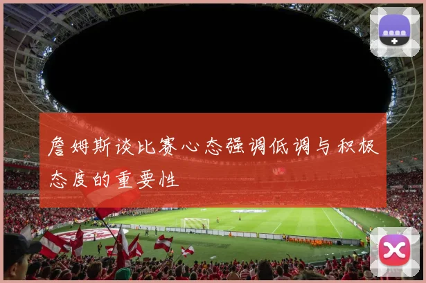 詹姆斯谈比赛心态强调低调与积极态度的重要性