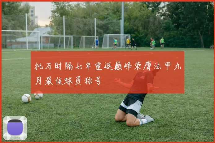 托万时隔七年重返巅峰荣膺法甲九月最佳球员称号