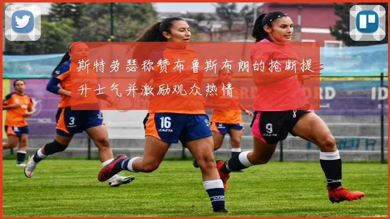 斯特劳瑟称赞布鲁斯布朗的抢断提升士气并激励观众热情