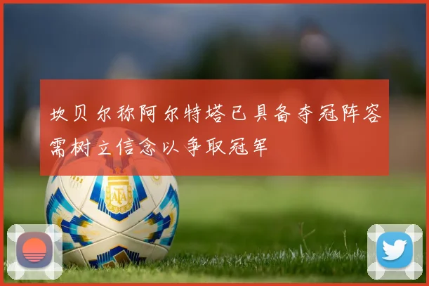 坎贝尔称阿尔特塔已具备夺冠阵容需树立信念以争取冠军