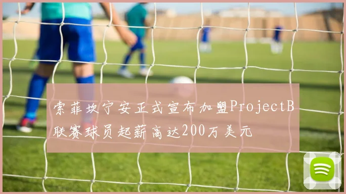 索菲坎宁安正式宣布加盟ProjectB联赛球员起薪高达200万美元