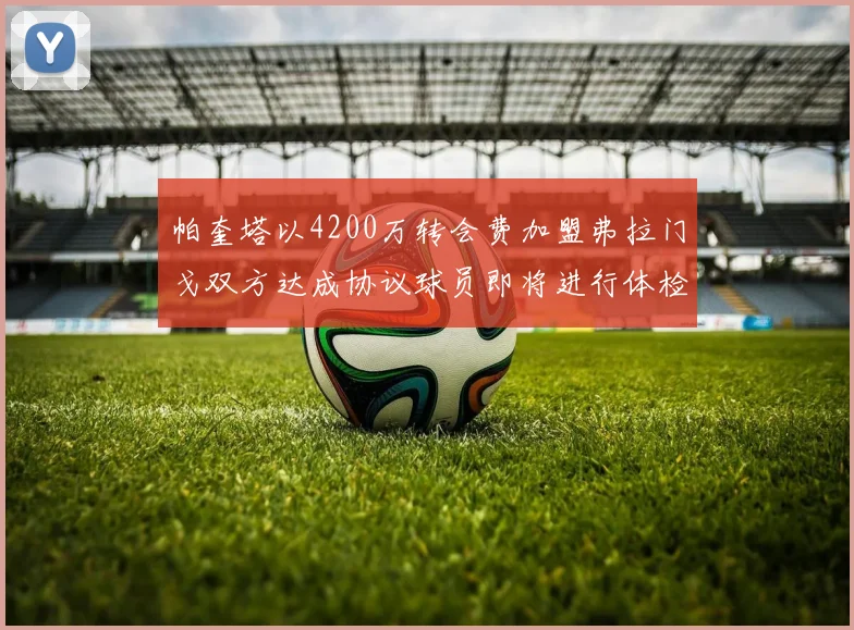帕奎塔以4200万转会费加盟弗拉门戈双方达成协议球员即将进行体检