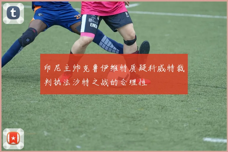 印尼主帅克鲁伊维特质疑科威特裁判执法沙特之战的合理性